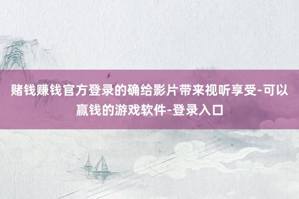 赌钱赚钱官方登录的确给影片带来视听享受-可以赢钱的游戏软件-登录入口
