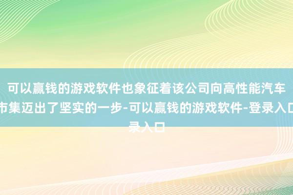 可以赢钱的游戏软件也象征着该公司向高性能汽车市集迈出了坚实的一步-可以赢钱的游戏软件-登录入口