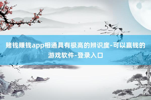 赌钱赚钱app相通具有极高的辨识度-可以赢钱的游戏软件-登录入口