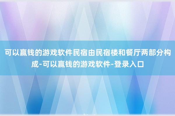 可以赢钱的游戏软件民宿由民宿楼和餐厅两部分构成-可以赢钱的游戏软件-登录入口