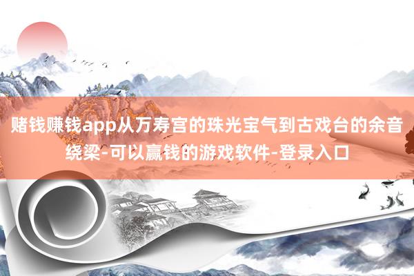 赌钱赚钱app从万寿宫的珠光宝气到古戏台的余音绕梁-可以赢钱的游戏软件-登录入口