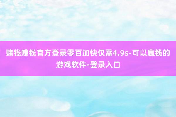 赌钱赚钱官方登录零百加快仅需4.9s-可以赢钱的游戏软件-登录入口