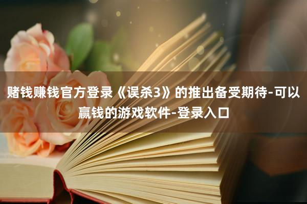 赌钱赚钱官方登录《误杀3》的推出备受期待-可以赢钱的游戏软件-登录入口