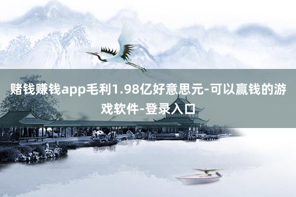 赌钱赚钱app毛利1.98亿好意思元-可以赢钱的游戏软件-登录入口
