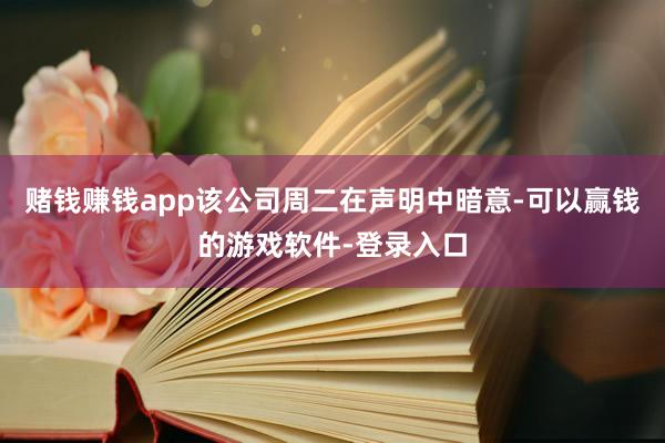 赌钱赚钱app　　该公司周二在声明中暗意-可以赢钱的游戏软件-登录入口