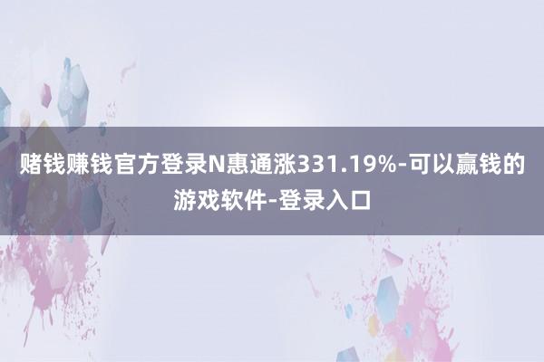 赌钱赚钱官方登录N惠通涨331.19%-可以赢钱的游戏软件-登录入口