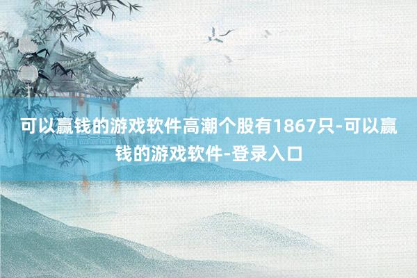 可以赢钱的游戏软件高潮个股有1867只-可以赢钱的游戏软件-登录入口