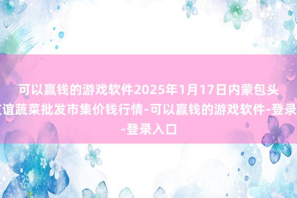 可以赢钱的游戏软件2025年1月17日内蒙包头市友谊蔬菜批发市集价钱行情-可以赢钱的游戏软件-登录入口