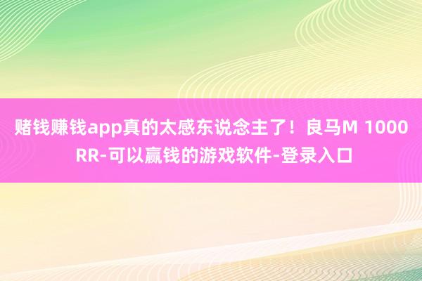 赌钱赚钱app真的太感东说念主了!良马M 1000 RR-可以赢钱的游戏软件-登录入口
