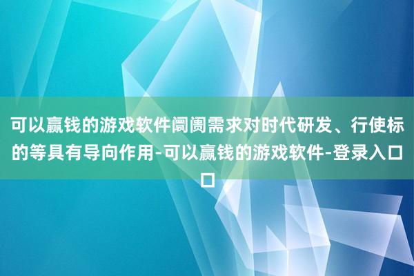 可以赢钱的游戏软件阛阓需求对时代研发、行使标的等具有导向作用-可以赢钱的游戏软件-登录入口