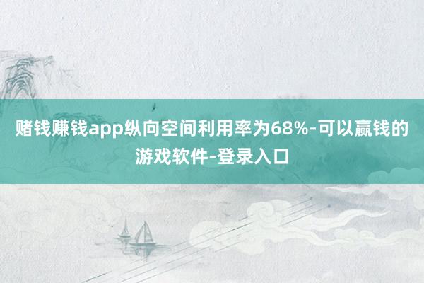 赌钱赚钱app纵向空间利用率为68%-可以赢钱的游戏软件-登录入口