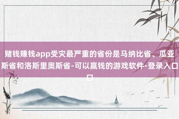 赌钱赚钱app受灾最严重的省份是马纳比省、瓜亚斯省和洛斯里奥斯省-可以赢钱的游戏软件-登录入口