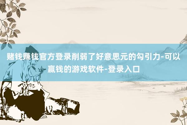 赌钱赚钱官方登录削弱了好意思元的勾引力-可以赢钱的游戏软件-登录入口