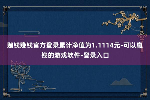 赌钱赚钱官方登录累计净值为1.1114元-可以赢钱的游戏软件-登录入口