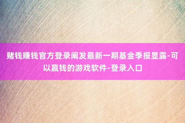 赌钱赚钱官方登录阐发最新一期基金季报显露-可以赢钱的游戏软件-登录入口