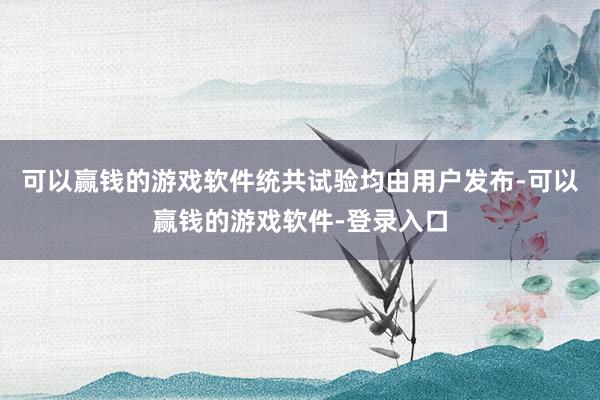 可以赢钱的游戏软件统共试验均由用户发布-可以赢钱的游戏软件-登录入口