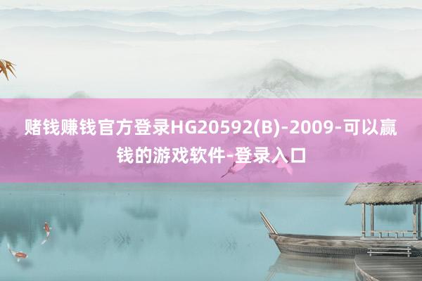 赌钱赚钱官方登录HG20592(B)-2009-可以赢钱的游戏软件-登录入口