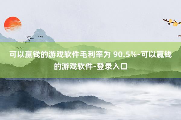 可以赢钱的游戏软件毛利率为 90.5%-可以赢钱的游戏软件-登录入口