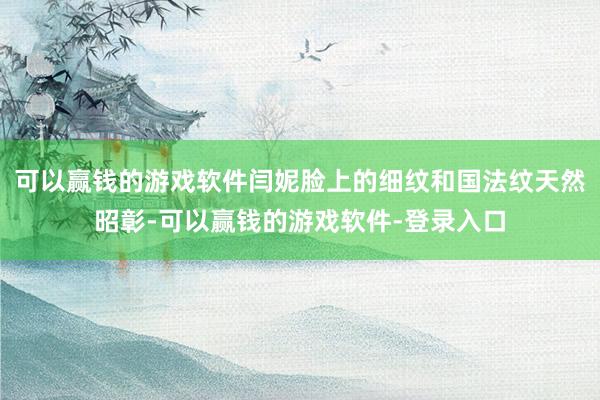 可以赢钱的游戏软件闫妮脸上的细纹和国法纹天然昭彰-可以赢钱的游戏软件-登录入口