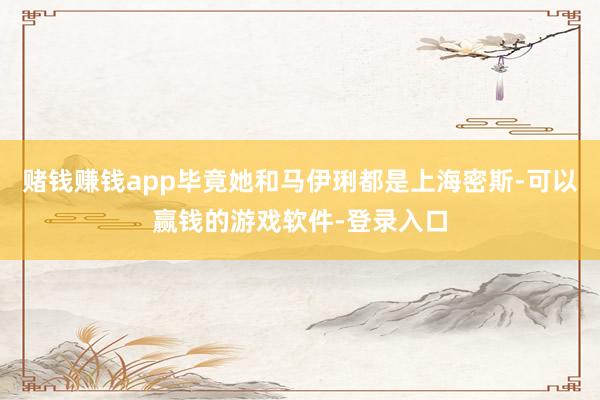 赌钱赚钱app毕竟她和马伊琍都是上海密斯-可以赢钱的游戏软件-登录入口