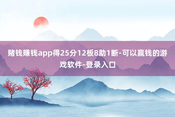赌钱赚钱app得25分12板8助1断-可以赢钱的游戏软件-登录入口