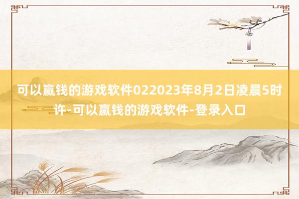可以赢钱的游戏软件022023年8月2日凌晨5时许-可以赢钱的游戏软件-登录入口