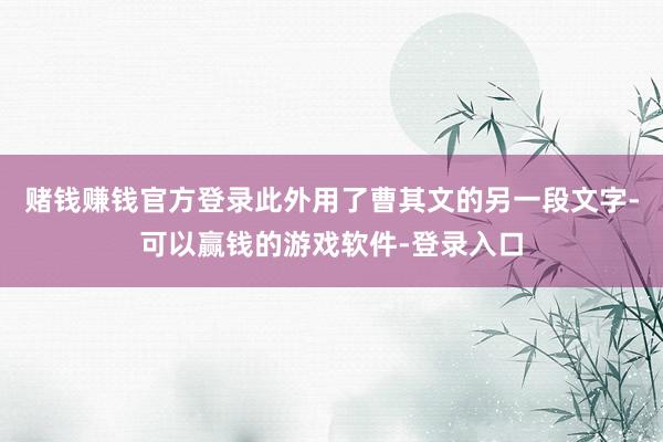 赌钱赚钱官方登录此外用了曹其文的另一段文字-可以赢钱的游戏软件-登录入口