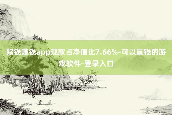 赌钱赚钱app现款占净值比7.66%-可以赢钱的游戏软件-登录入口