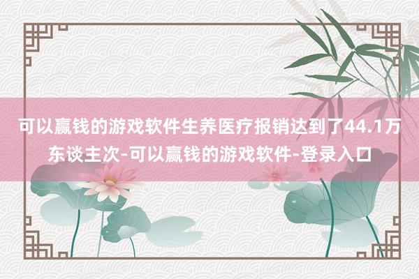 可以赢钱的游戏软件生养医疗报销达到了44.1万东谈主次-可以赢钱的游戏软件-登录入口