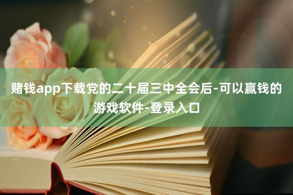赌钱app下载党的二十届三中全会后-可以赢钱的游戏软件-登录入口