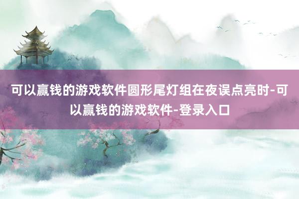 可以赢钱的游戏软件圆形尾灯组在夜误点亮时-可以赢钱的游戏软件-登录入口