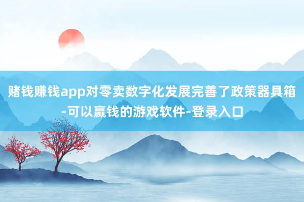 赌钱赚钱app对零卖数字化发展完善了政策器具箱-可以赢钱的游戏软件-登录入口