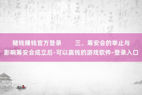 赌钱赚钱官方登录        三、筹安会的举止与影响筹安会成立后-可以赢钱的游戏软件-登录入口