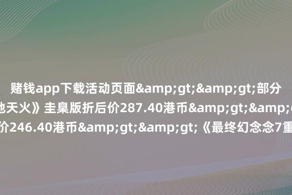 赌钱app下载活动页面&gt;&gt;部分扣头列表：《装甲中枢6田地天火》圭臬版折后价287.40港币&gt;&gt;《地狱潜者2》折后价246.40港币&gt;&gt;《最终幻念念7重制版 Intergrade》折后价249.66港币&gt;&gt;《良习神话f 复刻版》折后价224.25港币&gt;&gt;《小小梦魇1+2》折后价83.70港币&gt;&gt;《旷野大镖客：救赎2 终极版》折后