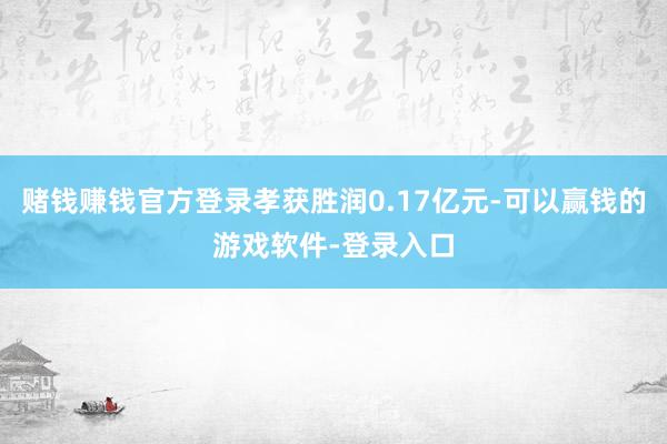 赌钱赚钱官方登录孝获胜润0.17亿元-可以赢钱的游戏软件-登录入口