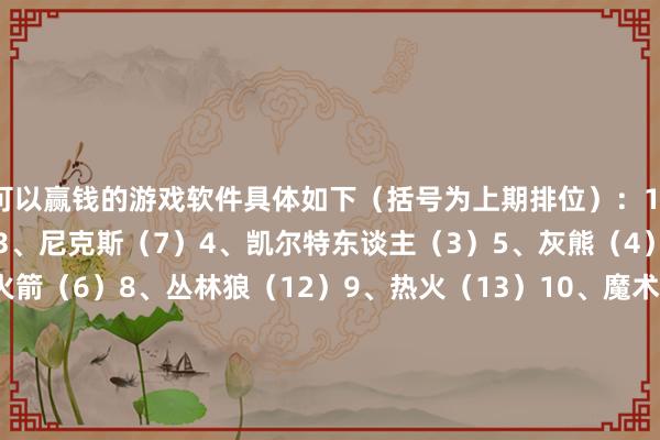 可以赢钱的游戏软件具体如下（括号为上期排位）：1、骑士（1）2、雷霆（2）3、尼克斯（7）4、凯尔特东谈主（3）5、灰熊（4）6、独行侠（5）7、火箭（6）8、丛林狼（12）9、热火（13）10、魔术（9）11、快船（14）12、雄鹿（8）13、掘金（10）14、老鹰（17）15、湖东谈主（15）16、步行者（18）17、骁雄（11）18、76东谈主（23）19、马刺（16）20、太阳（19）21