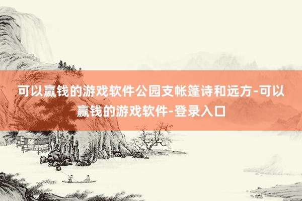 可以赢钱的游戏软件　　公园支帐篷　　诗和远方-可以赢钱的游戏软件-登录入口