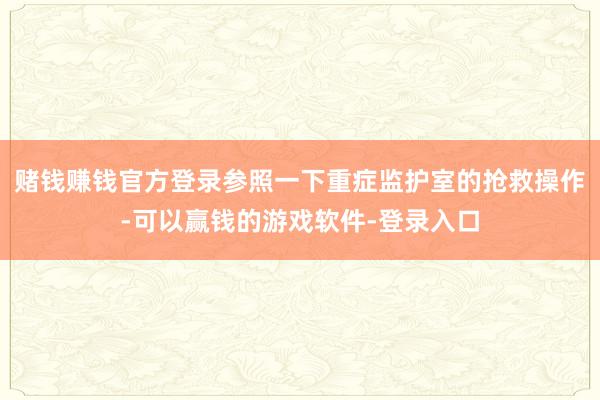 赌钱赚钱官方登录参照一下重症监护室的抢救操作-可以赢钱的游戏软件-登录入口
