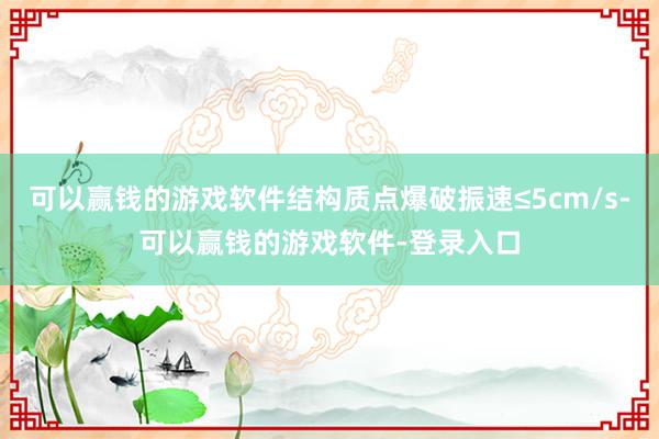 可以赢钱的游戏软件结构质点爆破振速≤5cm/s-可以赢钱的游戏软件-登录入口