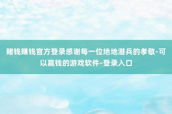 赌钱赚钱官方登录感谢每一位绝地潜兵的孝敬-可以赢钱的游戏软件-登录入口