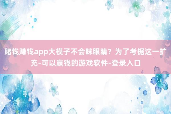 赌钱赚钱app大模子不会眯眼睛？为了考据这一扩充-可以赢钱的游戏软件-登录入口