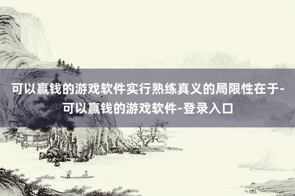 可以赢钱的游戏软件实行熟练真义的局限性在于-可以赢钱的游戏软件-登录入口