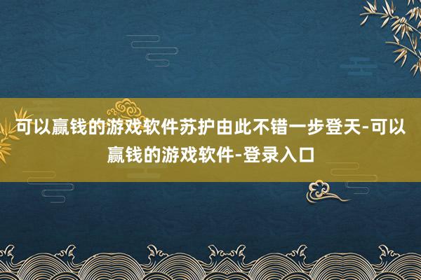 可以赢钱的游戏软件苏护由此不错一步登天-可以赢钱的游戏软件-登录入口