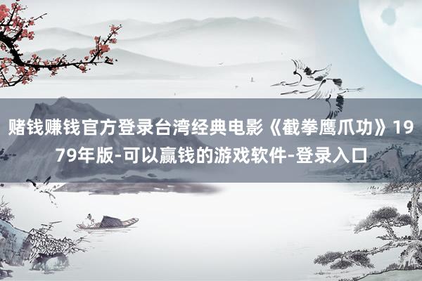 赌钱赚钱官方登录台湾经典电影《截拳鹰爪功》1979年版-可以赢钱的游戏软件-登录入口