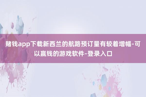 赌钱app下载新西兰的航路预订量有较着增幅-可以赢钱的游戏软件-登录入口