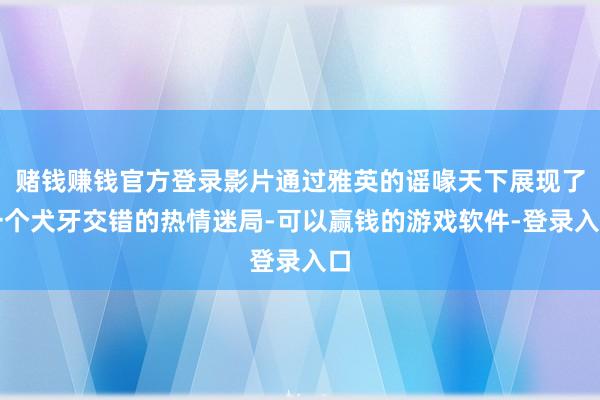 赌钱赚钱官方登录影片通过雅英的谣喙天下展现了一个犬牙交错的热情迷局-可以赢钱的游戏软件-登录入口