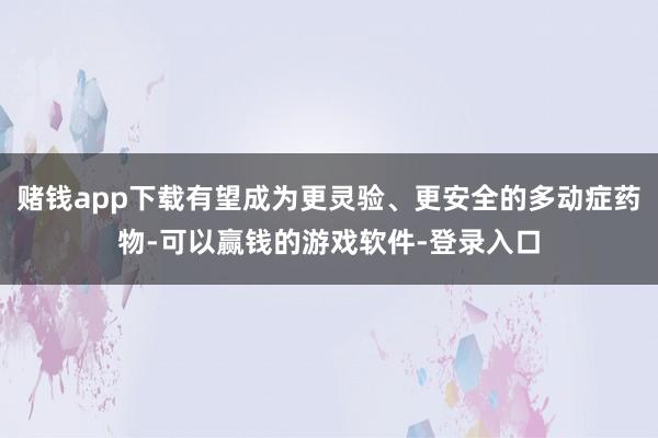 赌钱app下载有望成为更灵验、更安全的多动症药物-可以赢钱的游戏软件-登录入口