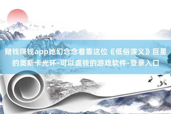 赌钱赚钱app她幻念念着靠这位《低俗演义》巨星的奥斯卡光环-可以赢钱的游戏软件-登录入口