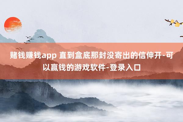 赌钱赚钱app 直到盒底那封没寄出的信伸开-可以赢钱的游戏软件-登录入口