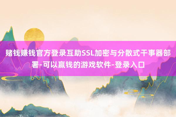 赌钱赚钱官方登录互助SSL加密与分散式干事器部署-可以赢钱的游戏软件-登录入口